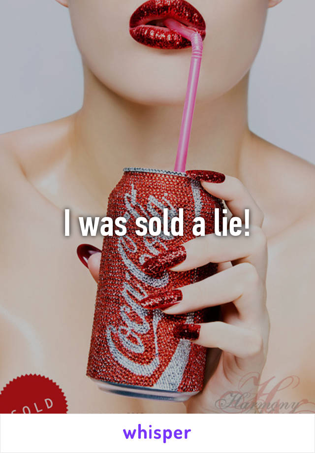 I was sold a lie!