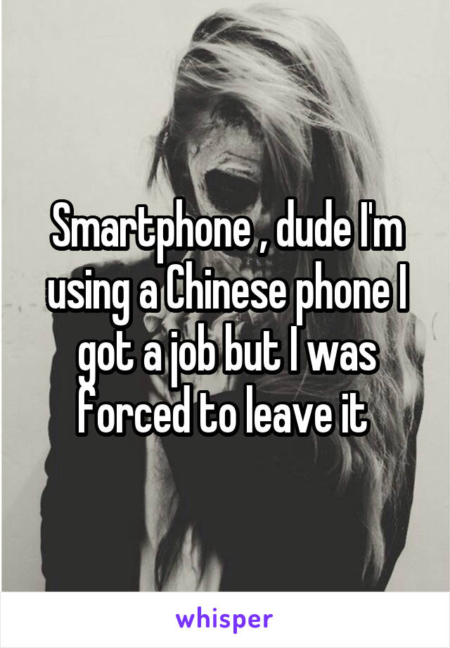 Smartphone , dude I'm using a Chinese phone I got a job but I was forced to leave it 