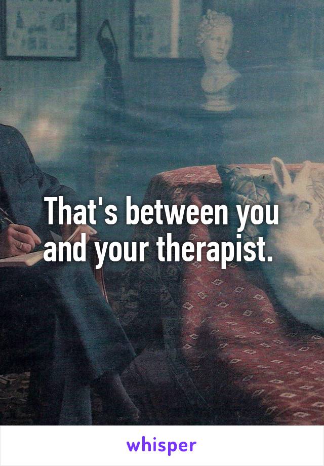 That's between you and your therapist. 