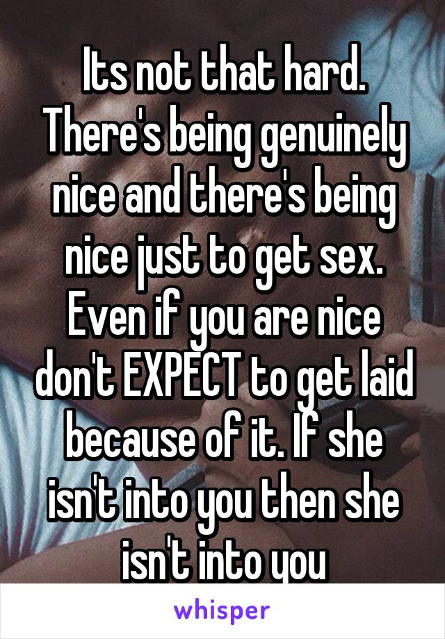 Its not that hard. There's being genuinely nice and there's being nice just to get sex.
Even if you are nice don't EXPECT to get laid because of it. If she isn't into you then she isn't into you