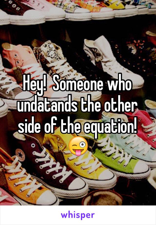 Hey!  Someone who undatands the other side of the equation!  😜