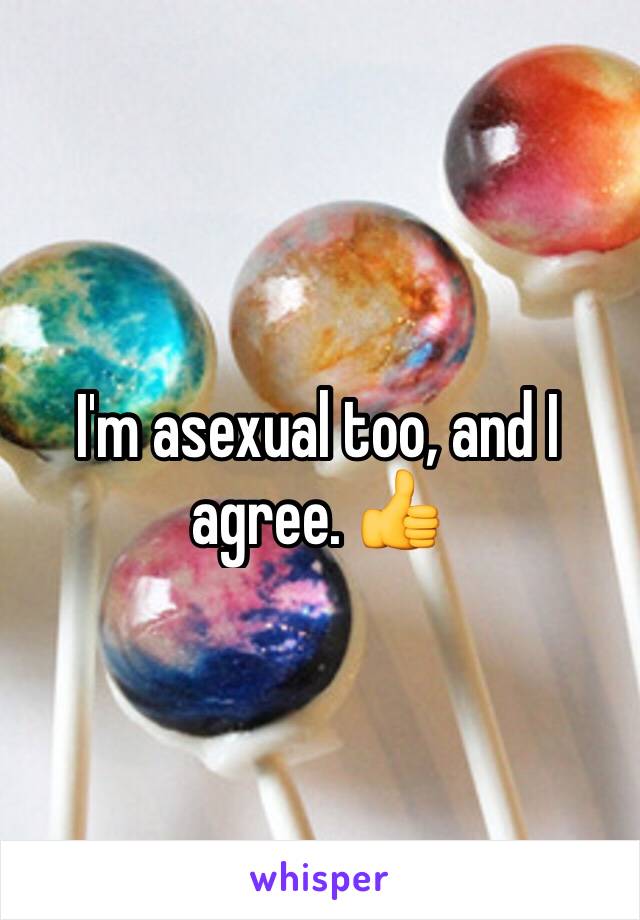 I'm asexual too, and I agree. 👍 