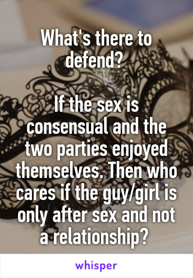 What's there to defend? 

If the sex is consensual and the two parties enjoyed themselves. Then who cares if the guy/girl is only after sex and not a relationship? 