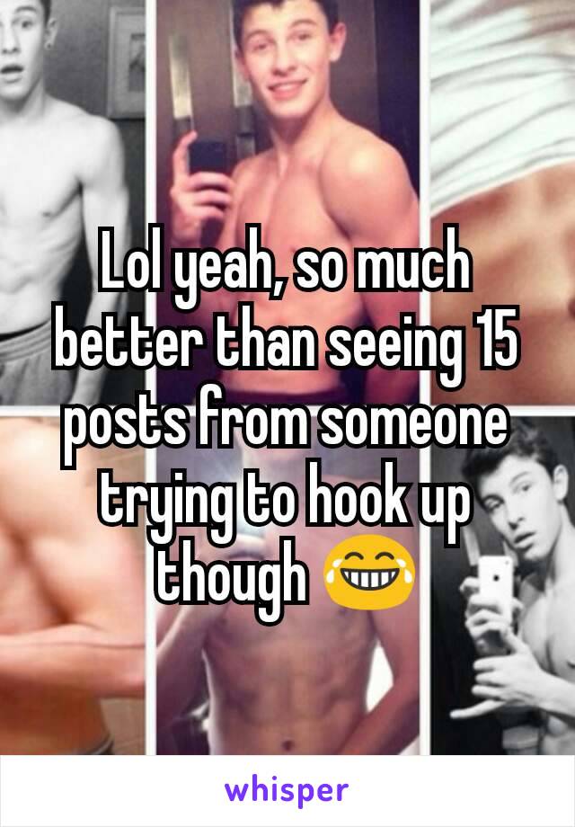 Lol yeah, so much better than seeing 15 posts from someone trying to hook up though 😂