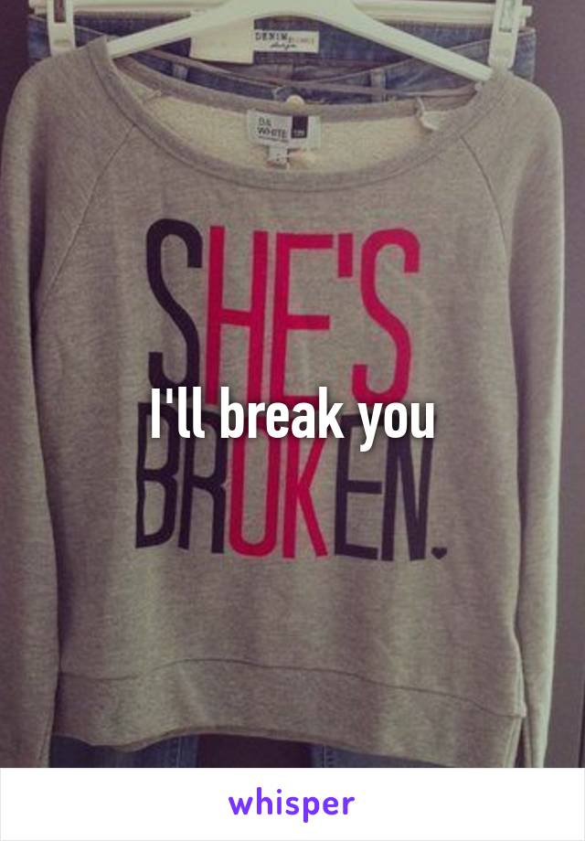 I'll break you