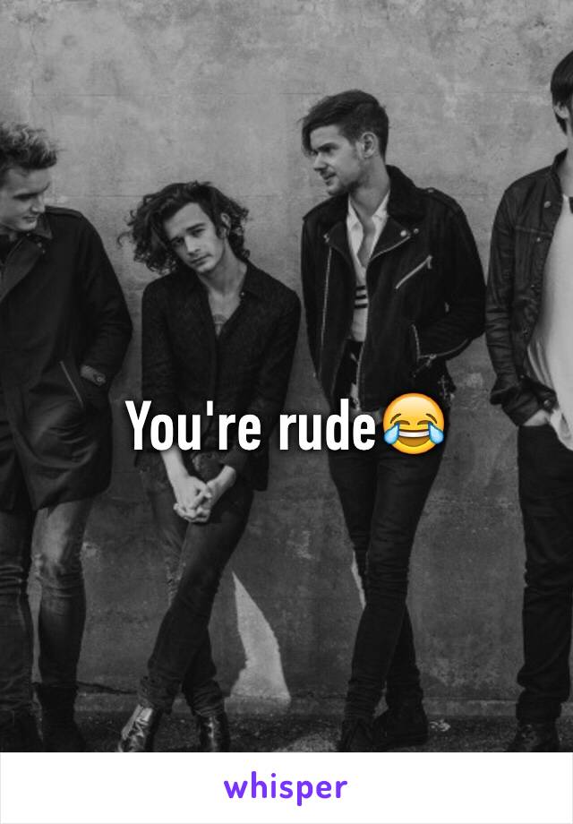 You're rude😂 