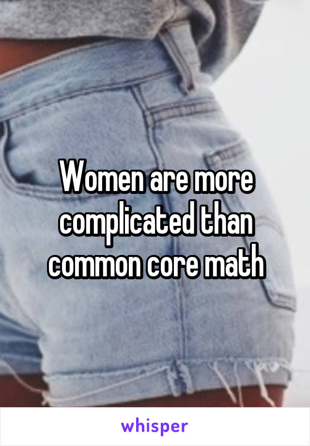 Women are more complicated than common core math