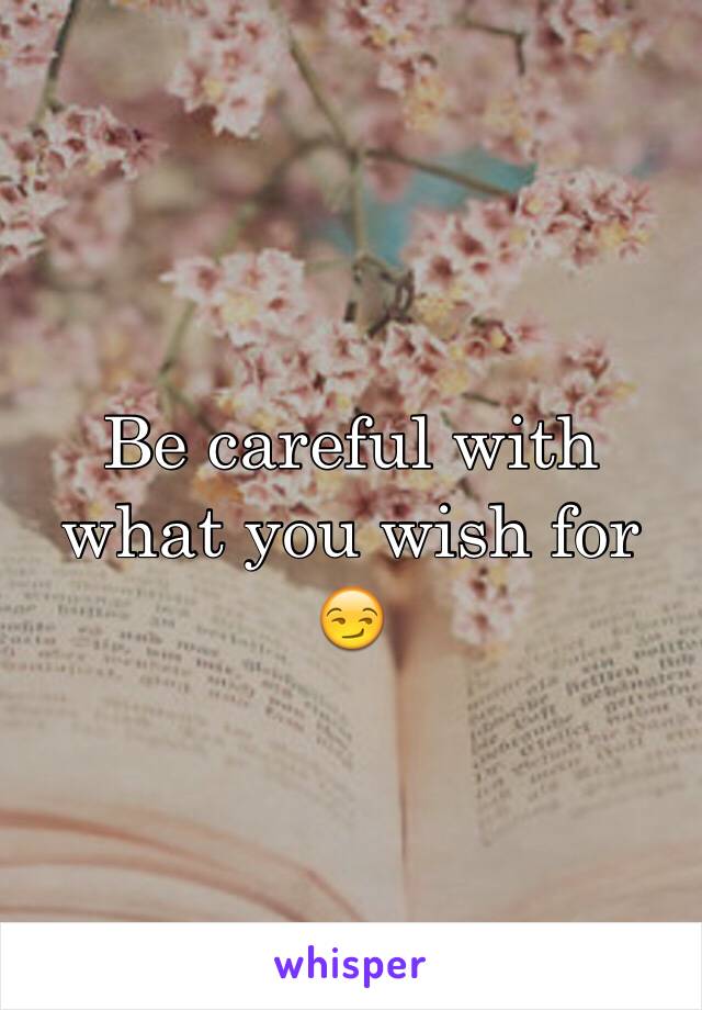 Be careful with what you wish for 😏