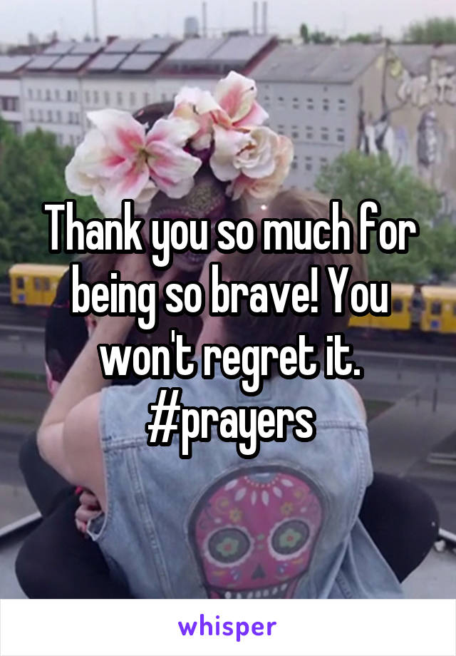 Thank you so much for being so brave! You won't regret it. #prayers