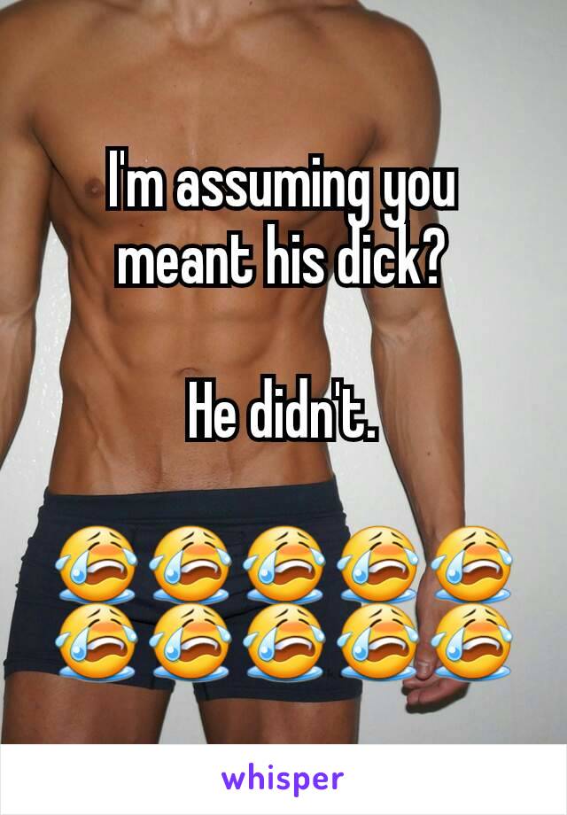 I'm assuming you meant his dick?

He didn't.

😭😭😭😭😭😭😭😭😭😭