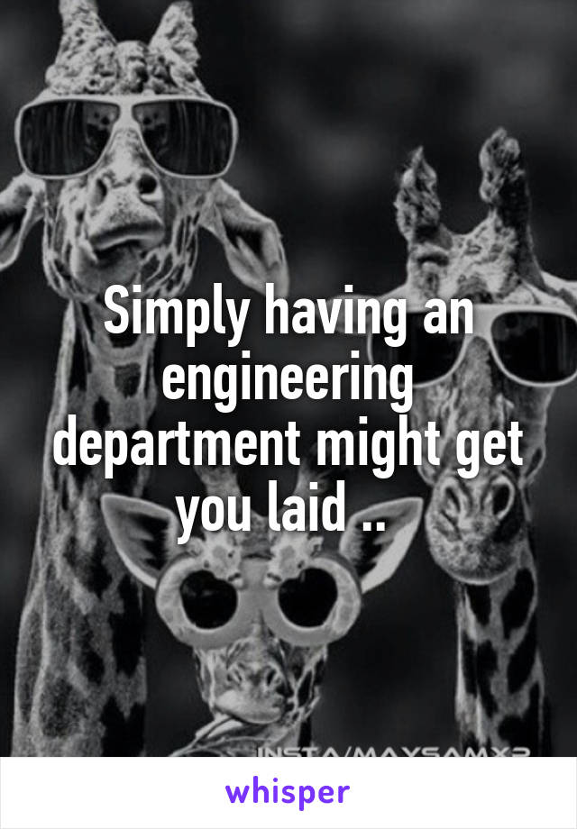 Simply having an engineering department might get you laid .. 