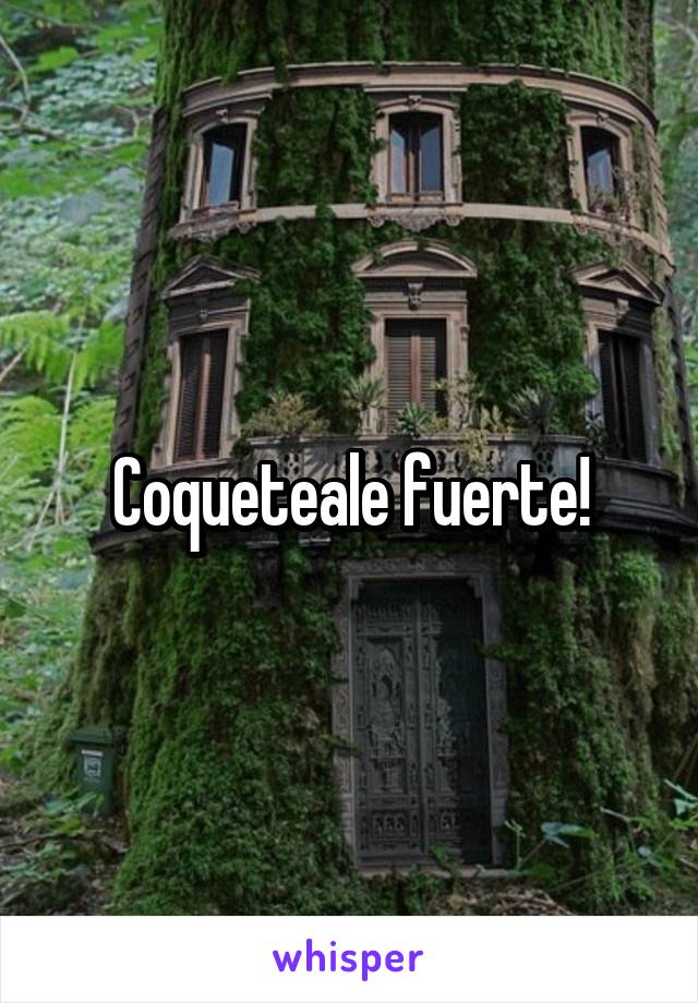 Coqueteale fuerte!