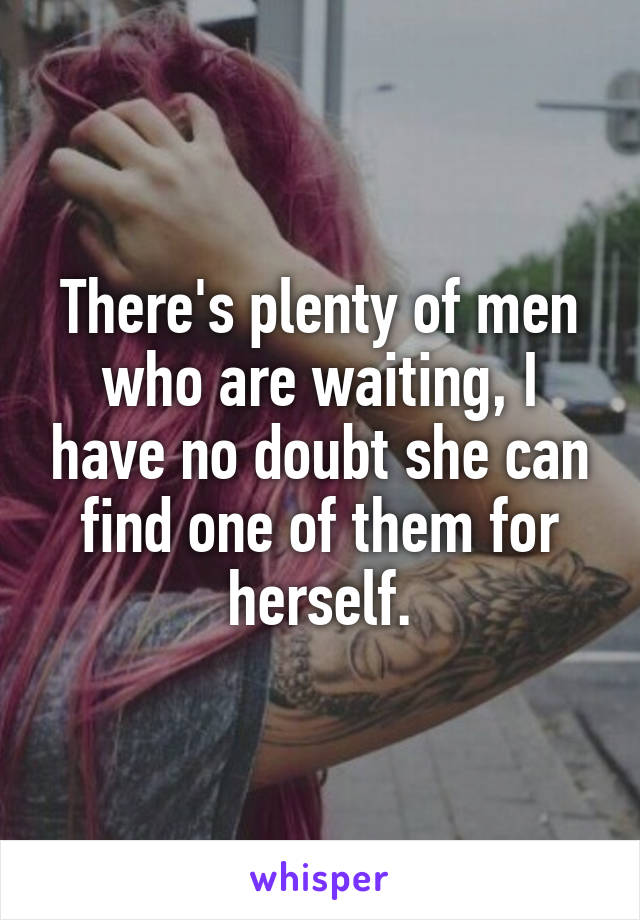 There's plenty of men who are waiting, I have no doubt she can find one of them for herself.