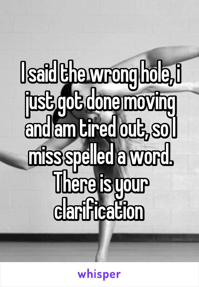 I said the wrong hole, i just got done moving and am tired out, so I miss spelled a word. There is your clarification 