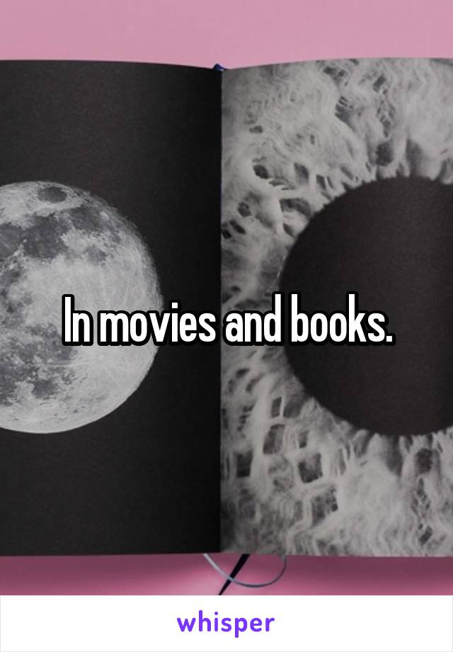 In movies and books.