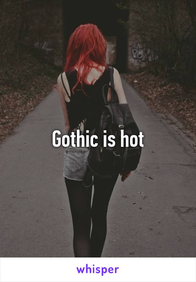 Gothic is hot