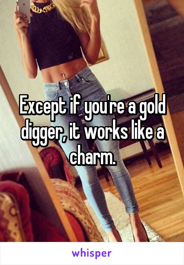 Except if you're a gold digger, it works like a charm.