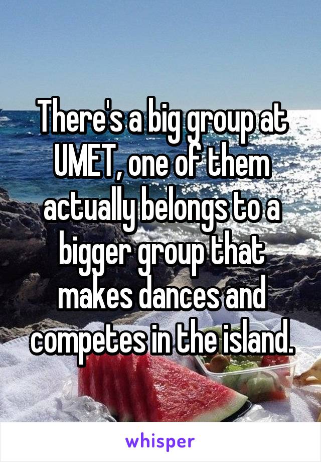 There's a big group at UMET, one of them actually belongs to a bigger group that makes dances and competes in the island.