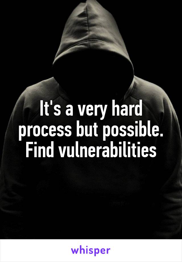 It's a very hard process but possible.
Find vulnerabilities