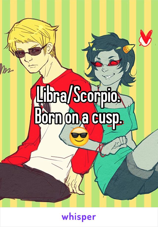 Libra/Scorpio.
Born on a cusp.
😎