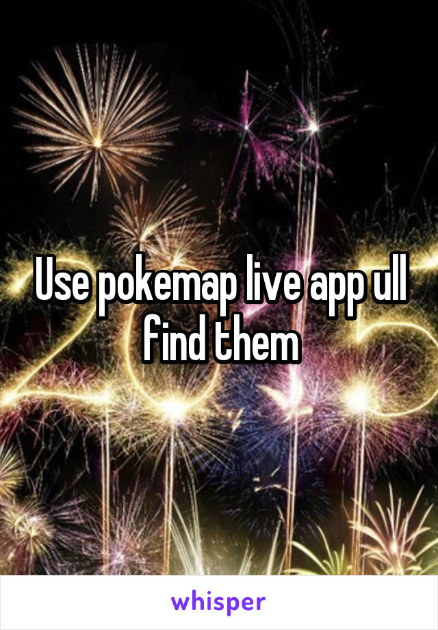 Use pokemap live app ull find them