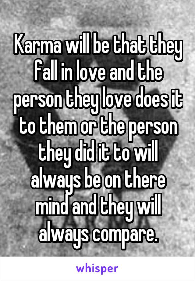 Karma will be that they fall in love and the person they love does it to them or the person they did it to will always be on there mind and they will always compare.