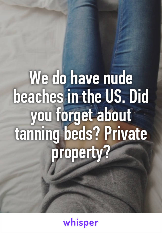 We do have nude beaches in the US. Did you forget about tanning beds? Private property?