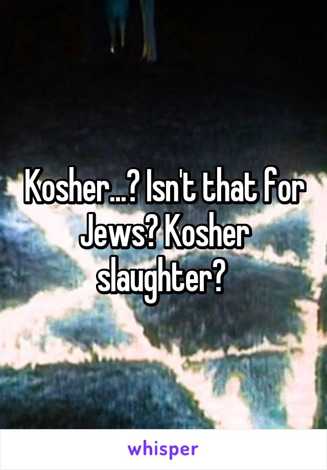 Kosher...? Isn't that for Jews? Kosher slaughter? 