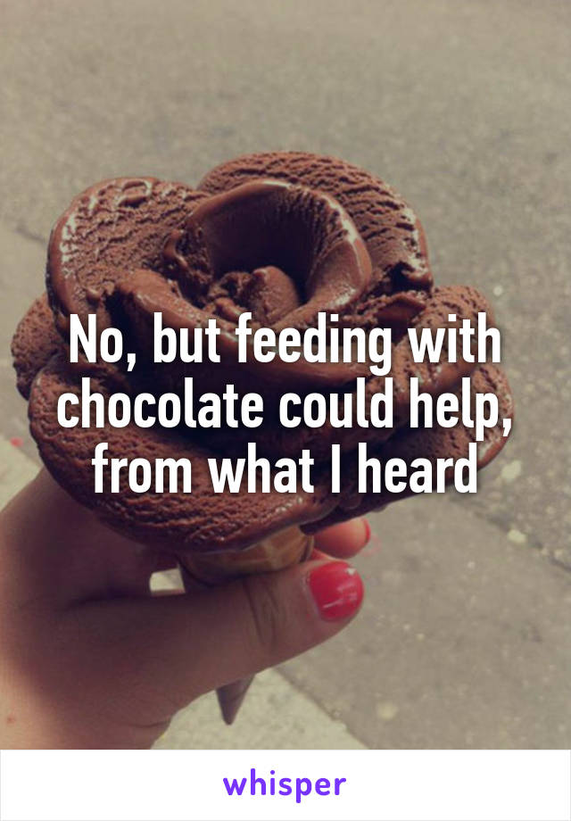 No, but feeding with chocolate could help, from what I heard