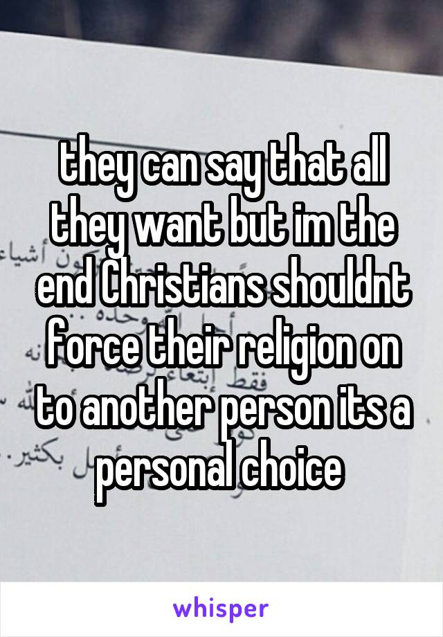 they can say that all they want but im the end Christians shouldnt force their religion on to another person its a personal choice 