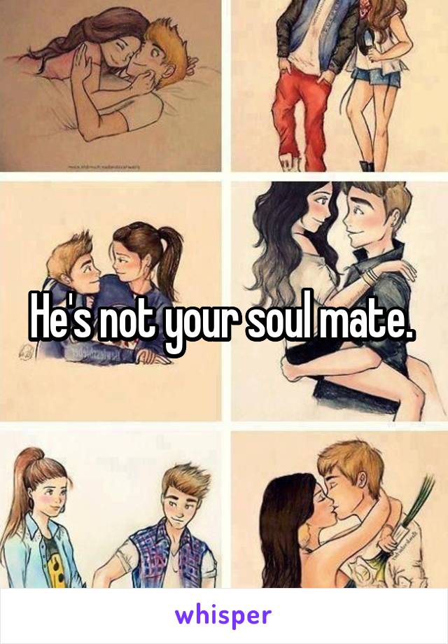 He's not your soul mate. 