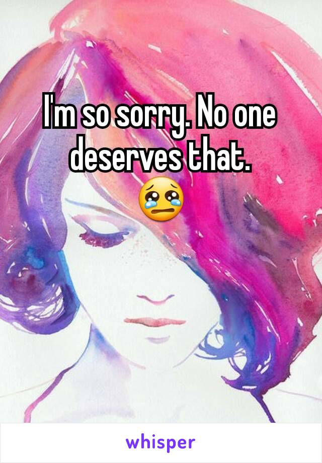 I'm so sorry. No one deserves that.
😢