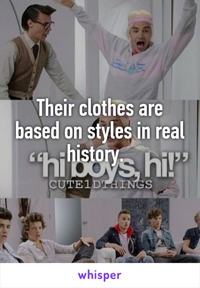 Their clothes are based on styles in real history.  
