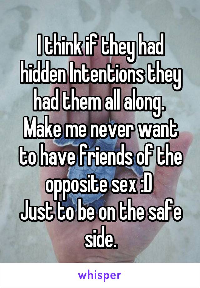 I think if they had hidden Intentions they had them all along. 
Make me never want to have friends of the opposite sex :D 
Just to be on the safe side.