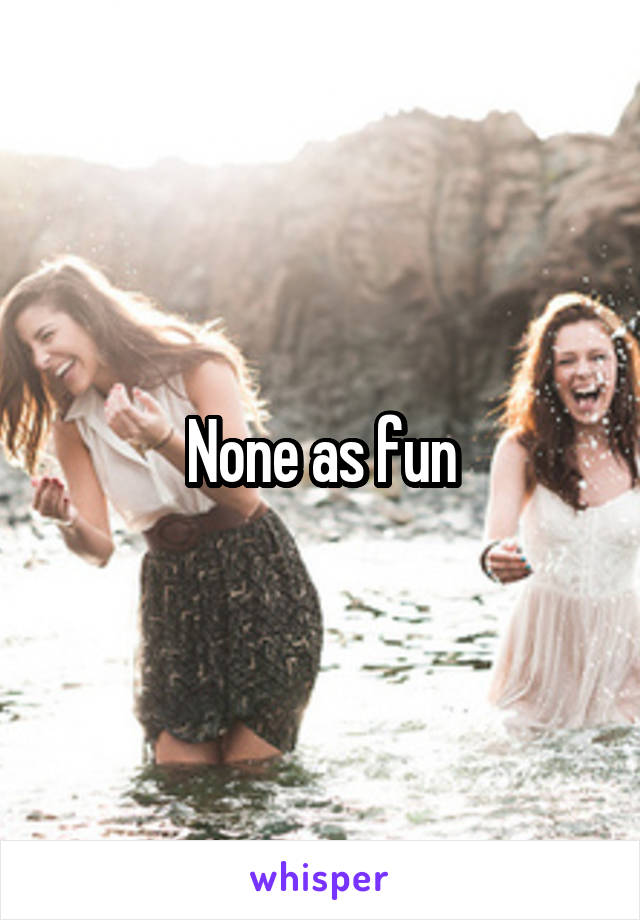 None as fun