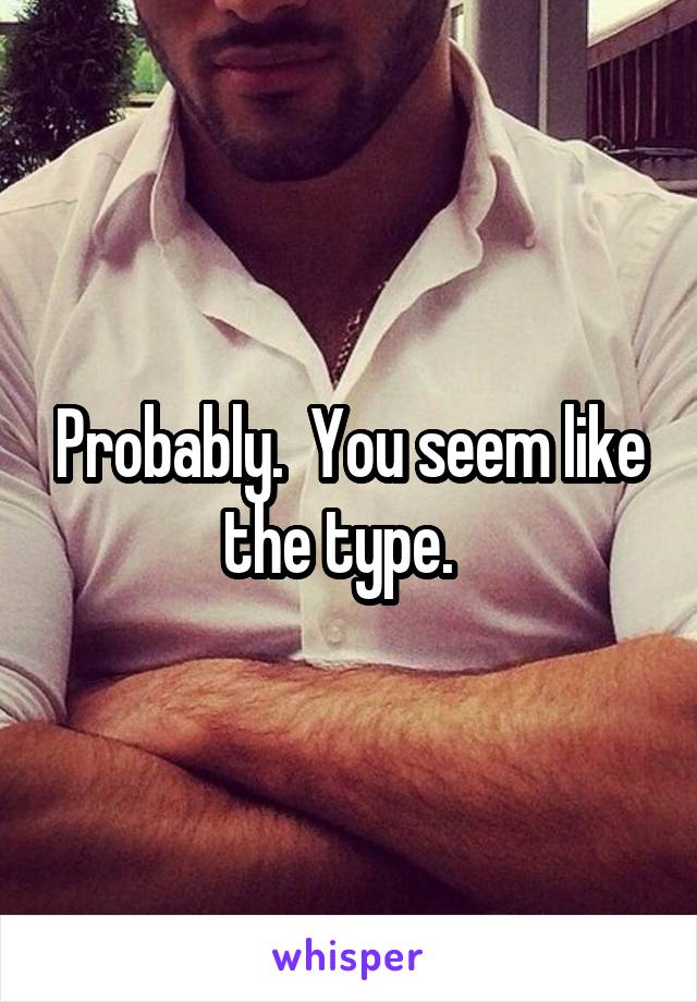 Probably.  You seem like the type.  