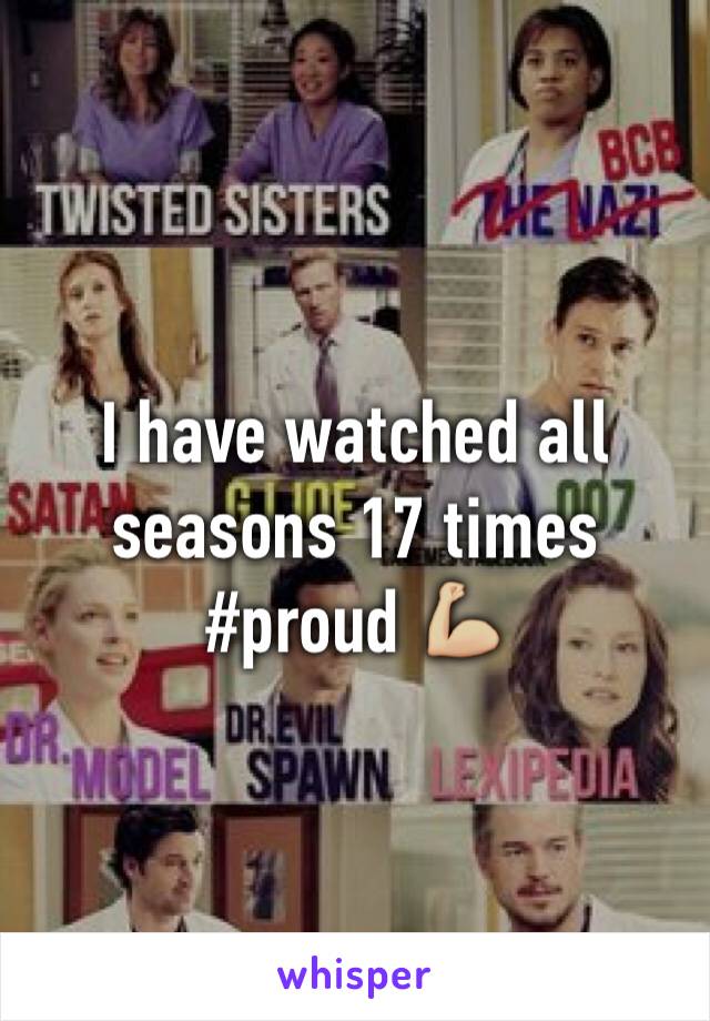 I have watched all seasons 17 times #proud 💪🏼