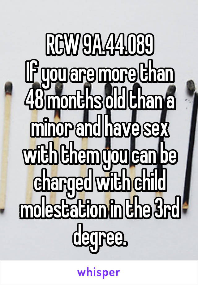 RCW 9A.44.089
If you are more than 48 months old than a minor and have sex with them you can be charged with child molestation in the 3rd degree.