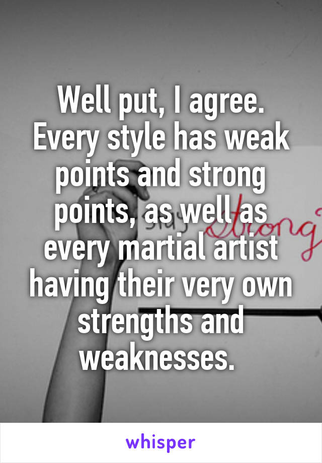 Well put, I agree.
Every style has weak points and strong points, as well as every martial artist having their very own strengths and weaknesses. 