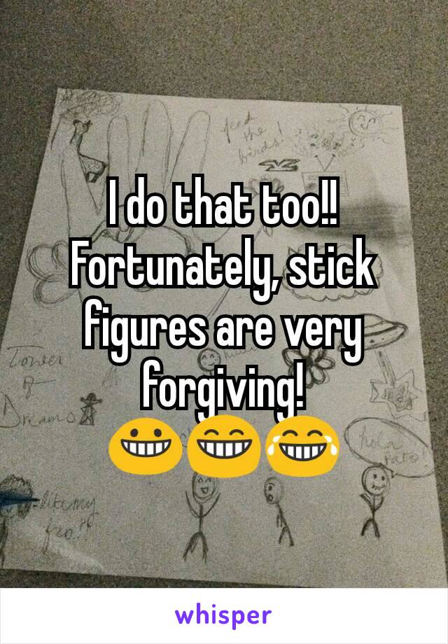 I do that too!!  Fortunately, stick figures are very forgiving!
😀😁😂