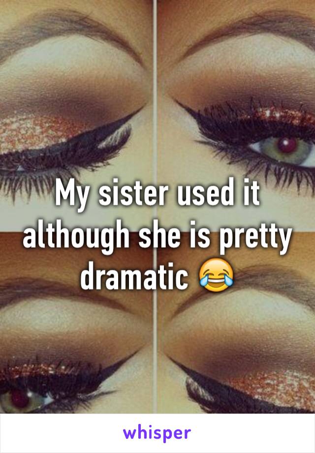 My sister used it although she is pretty dramatic 😂