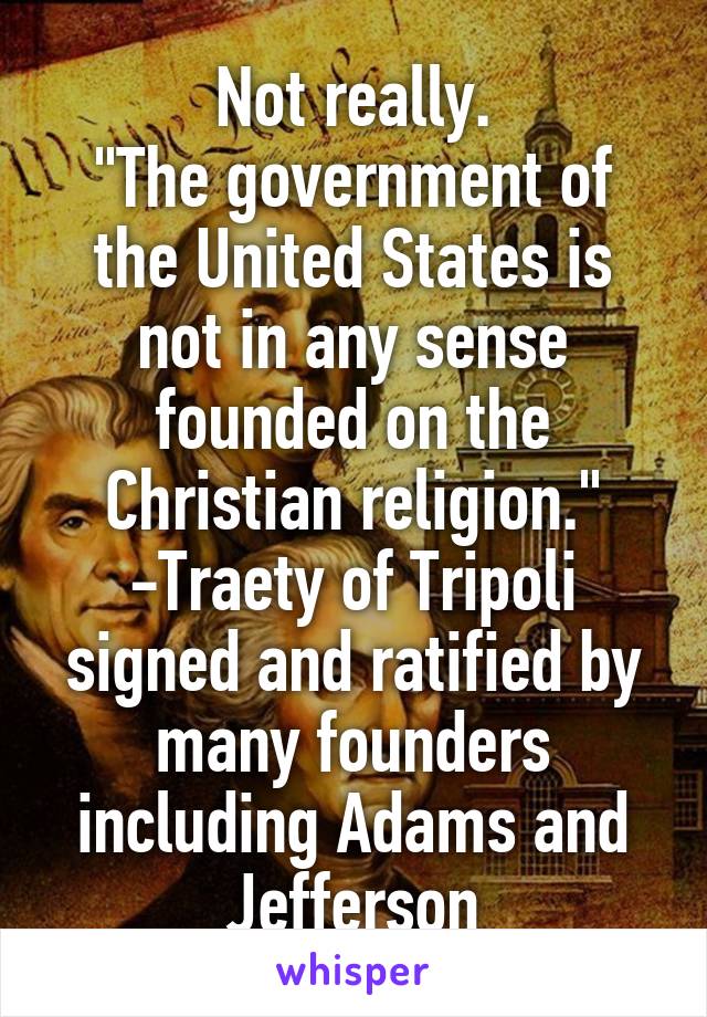 Not really.
"The government of the United States is not in any sense founded on the Christian religion."
-Traety of Tripoli signed and ratified by many founders including Adams and Jefferson