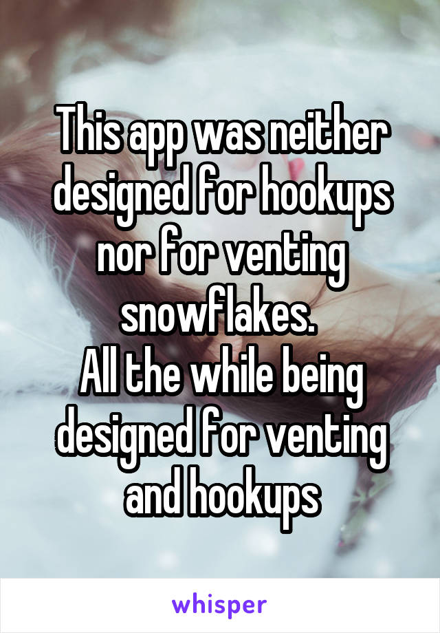 This app was neither designed for hookups nor for venting snowflakes. 
All the while being designed for venting and hookups