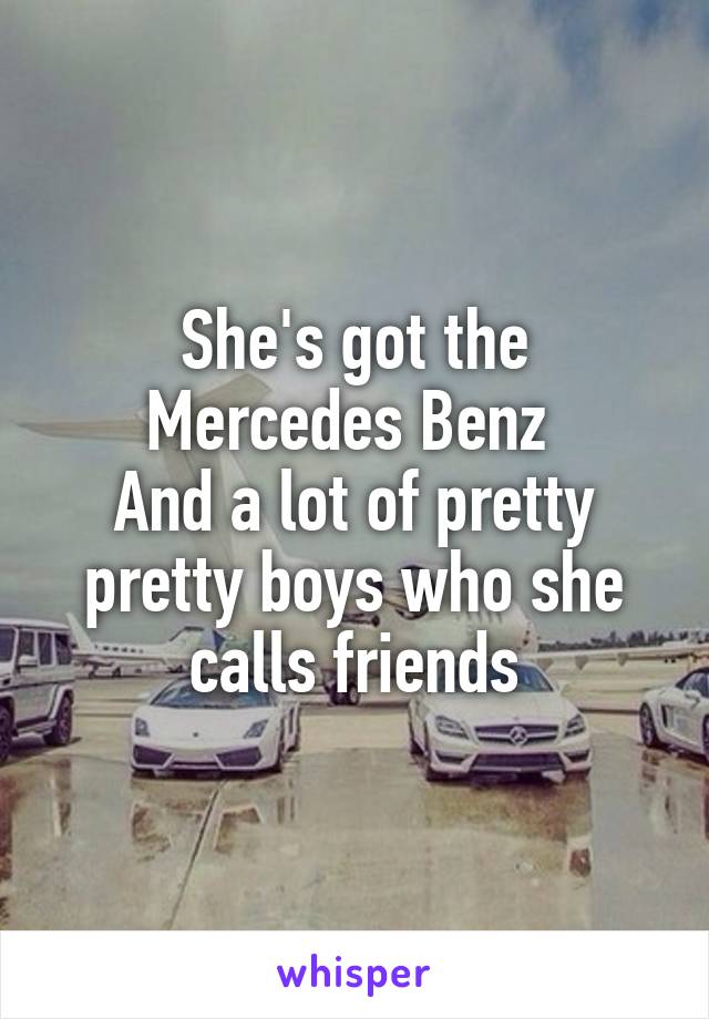 She's got the Mercedes Benz 
And a lot of pretty pretty boys who she calls friends