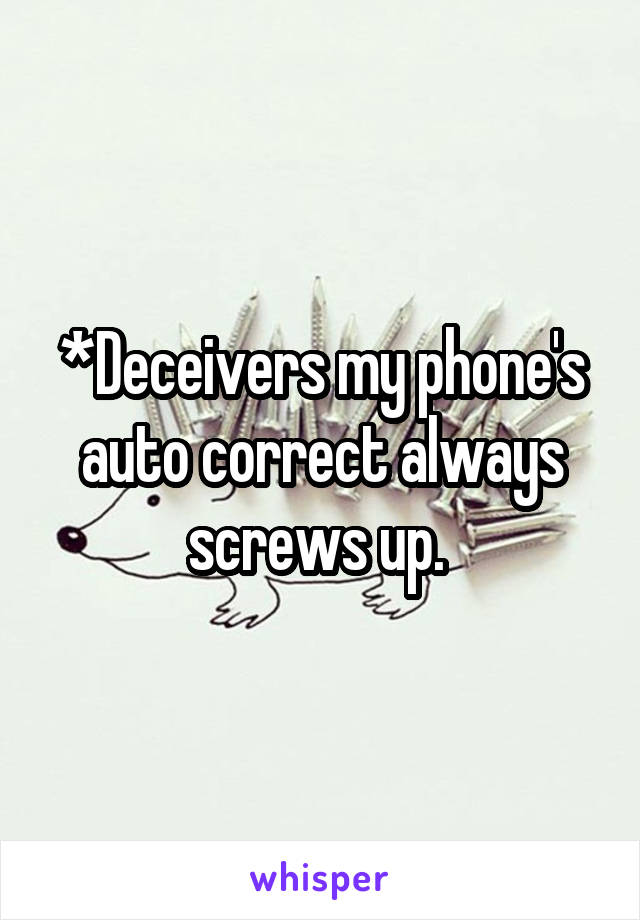 *Deceivers my phone's auto correct always screws up. 