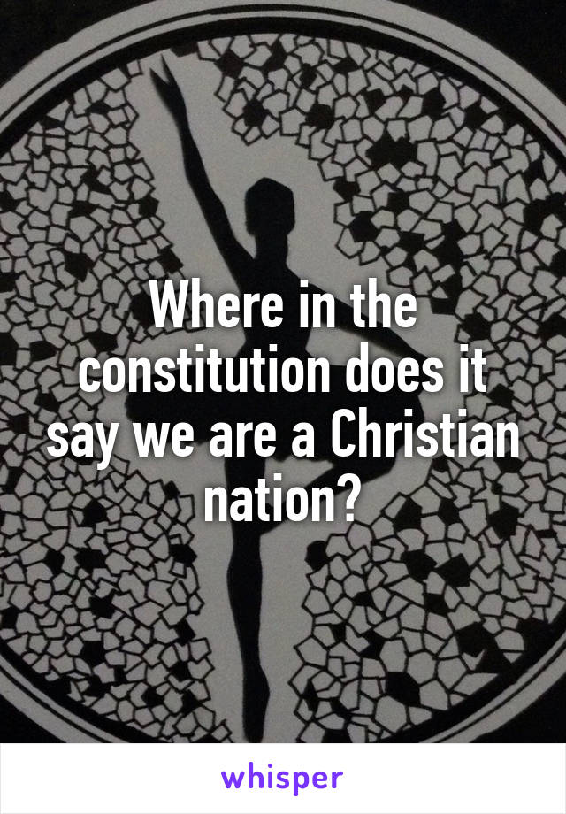 Where in the constitution does it say we are a Christian nation?