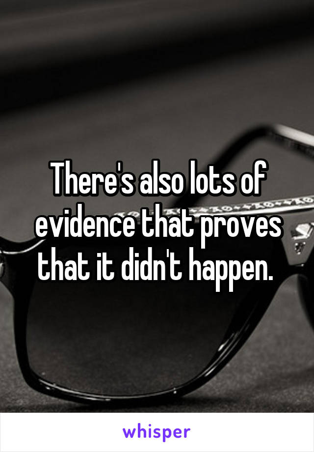 There's also lots of evidence that proves that it didn't happen. 