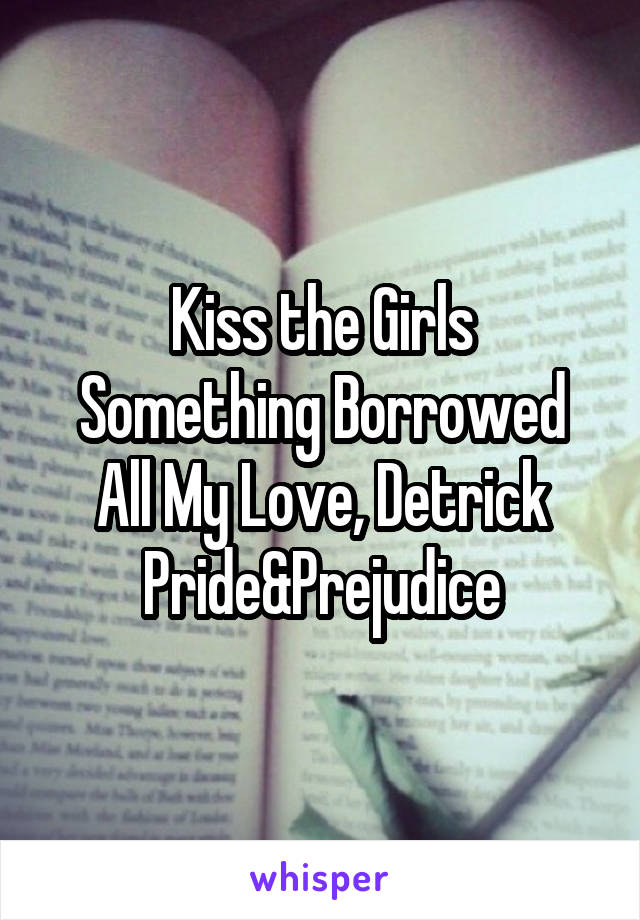 Kiss the Girls
Something Borrowed
All My Love, Detrick
Pride&Prejudice