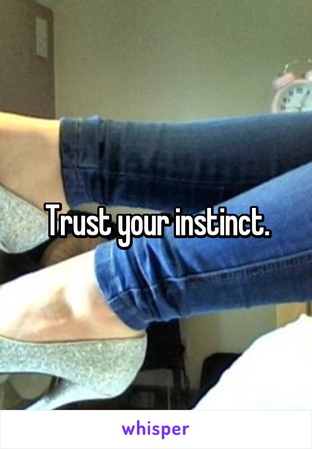 Trust your instinct.