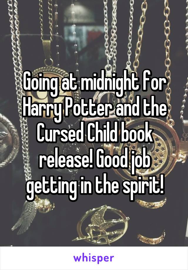 Going at midnight for Harry Potter and the Cursed Child book release! Good job getting in the spirit!